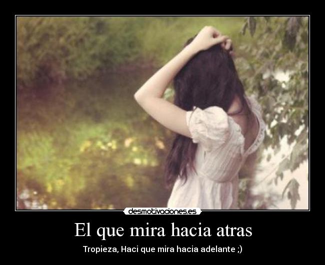 El que mira hacia atras - Tropieza, Haci que mira hacia adelante ;)