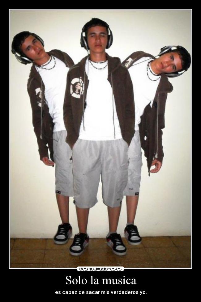 Solo la musica - es capaz de sacar mis verdaderos yo.