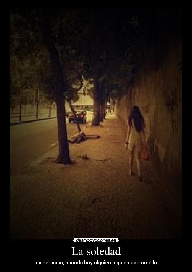 La soledad - es hermosa, cuando hay alguien a quien contarse la