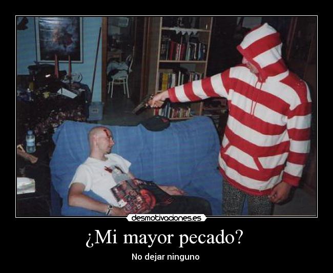 ¿Mi mayor pecado?  - No dejar ninguno 