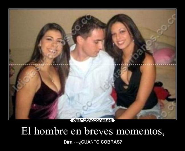 El hombre en breves momentos, - Dira ---¿CUANTO COBRAS?
