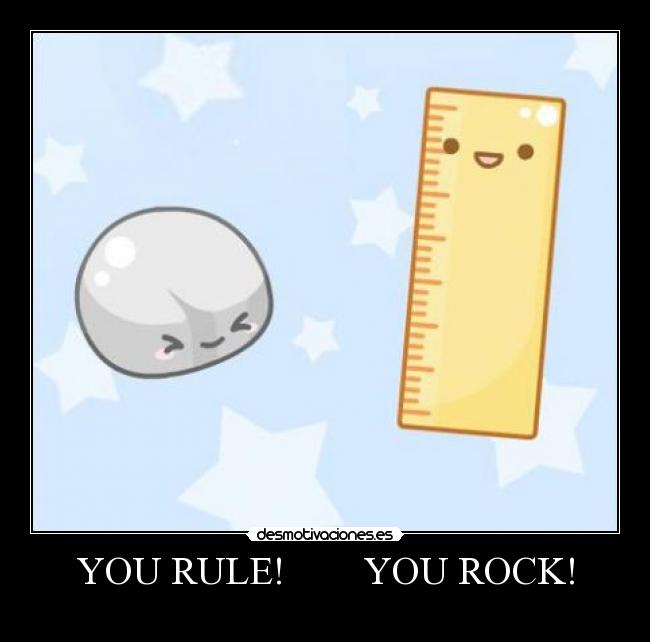 YOU RULE! YOU ROCK! -