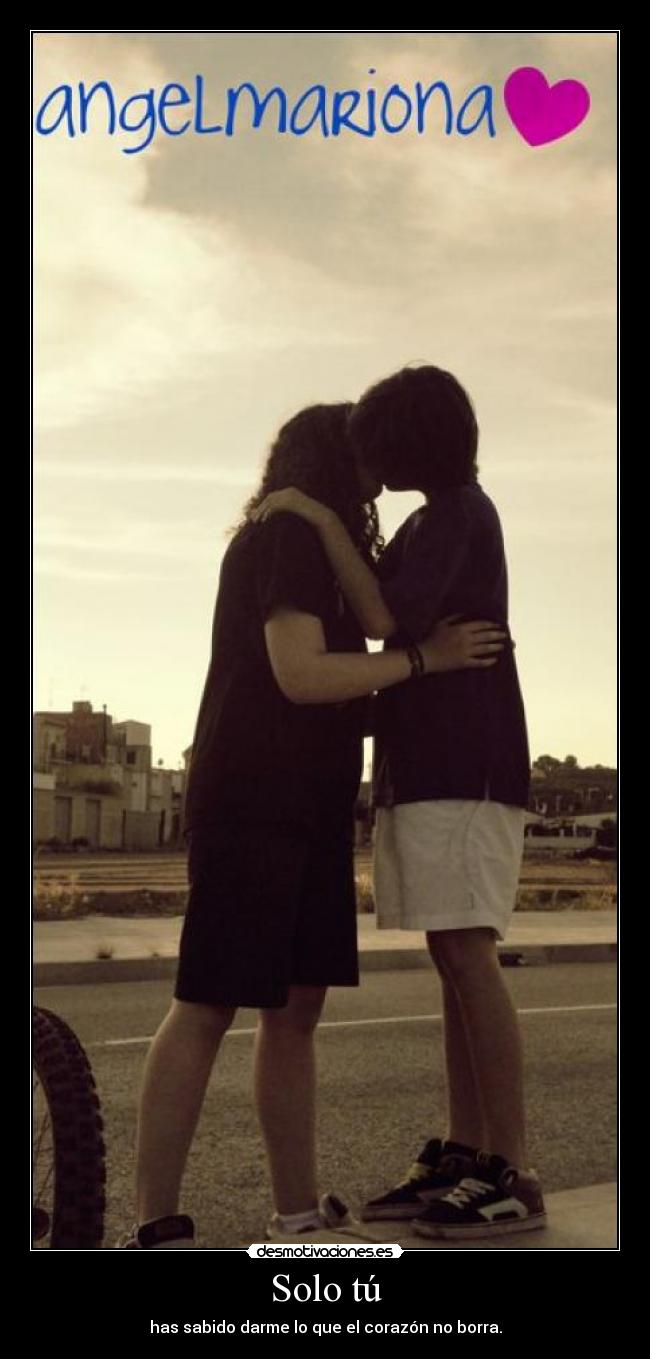 Solo tú - has sabido darme lo que el corazón no borra.