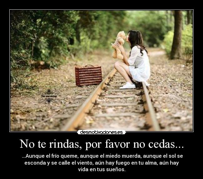 No te rindas, por favor no cedas... - ...Aunque el frío queme, aunque el miedo muerda, aunque el sol se
esconda y se calle el viento, aún hay fuego en tu alma, aún hay
vida en tus sueños.