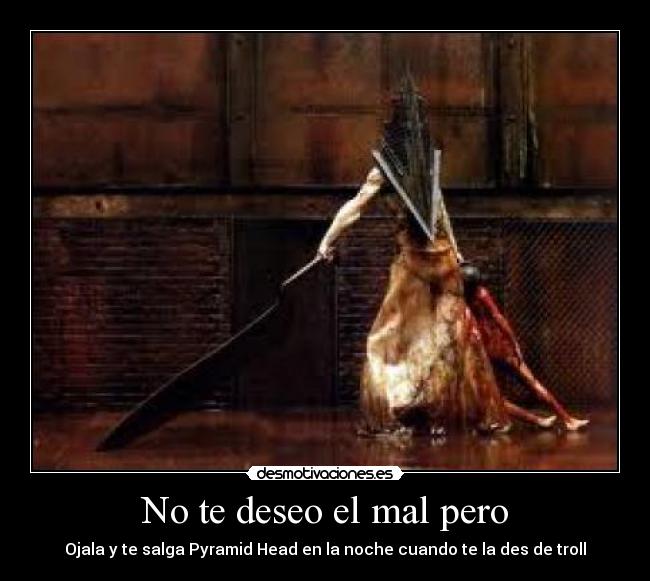 No te deseo el mal pero - Ojala y te salga Pyramid Head en la noche cuando te la des de troll