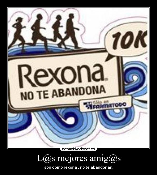 L@s mejores amig@s - son como rexona , no te abandonan.
