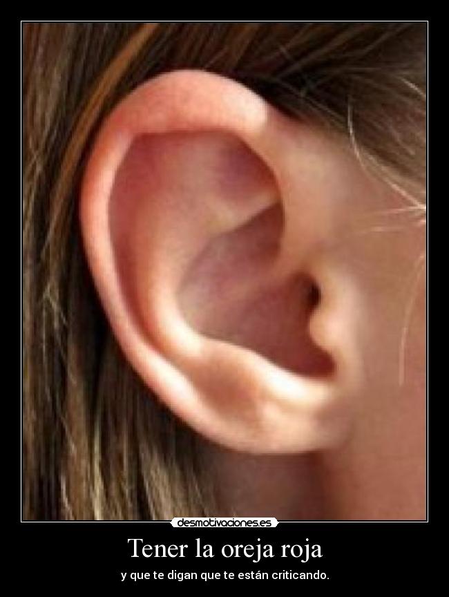 Tener la oreja roja - y que te digan que te están criticando.