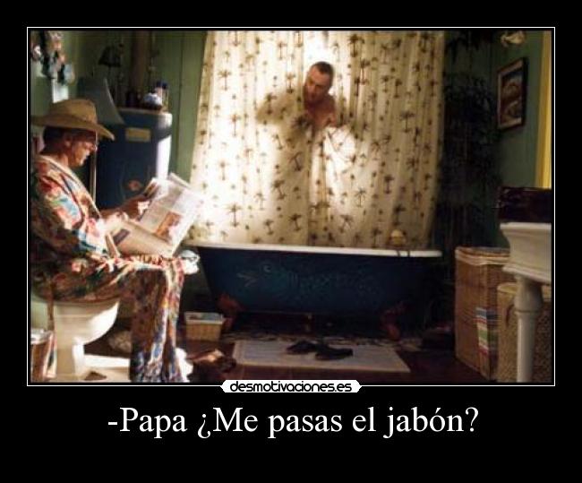 -Papa ¿Me pasas el jabón? -
