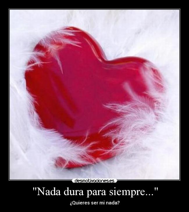 Nada dura para siempre... - ¿Quieres ser mi nada?