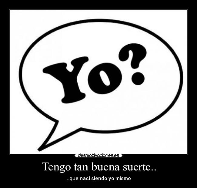 Tengo tan buena suerte.. - ..que naci siendo yo mismo