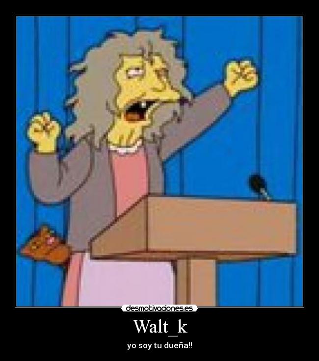 Walt_k - yo soy tu dueña!!