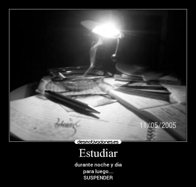 Estudiar - durante noche y dia
para luego....
SUSPENDER