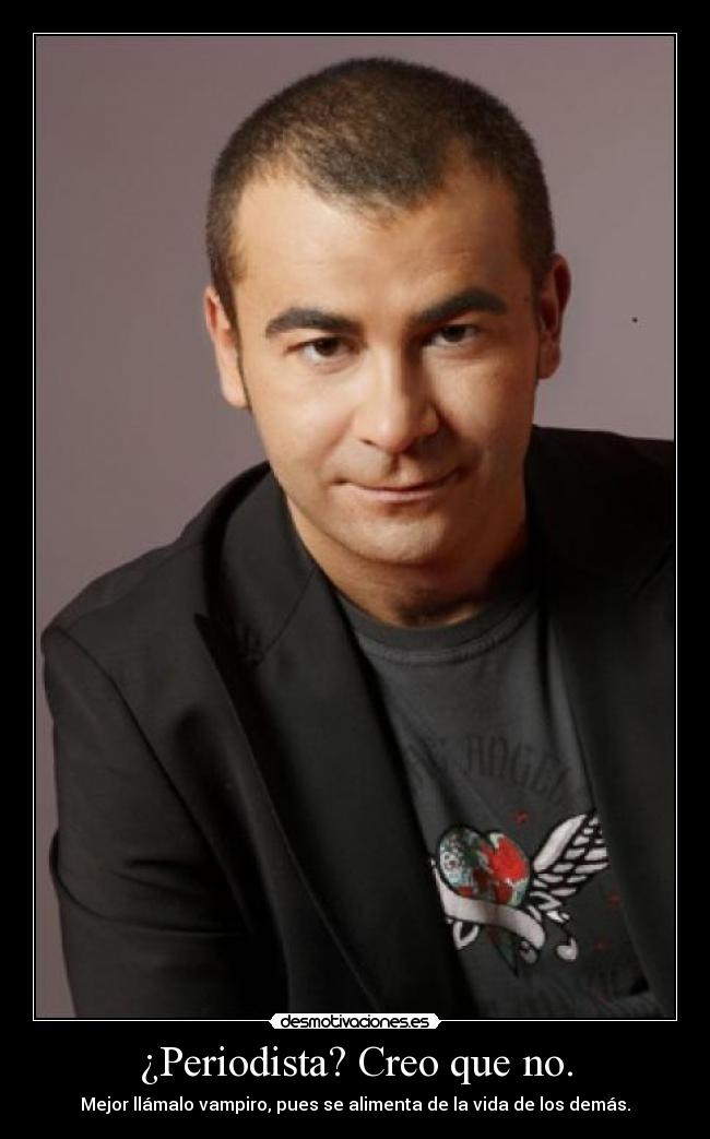 ¿Periodista? Creo que no. - Mejor llámalo vampiro, pues se alimenta de la vida de los demás.
