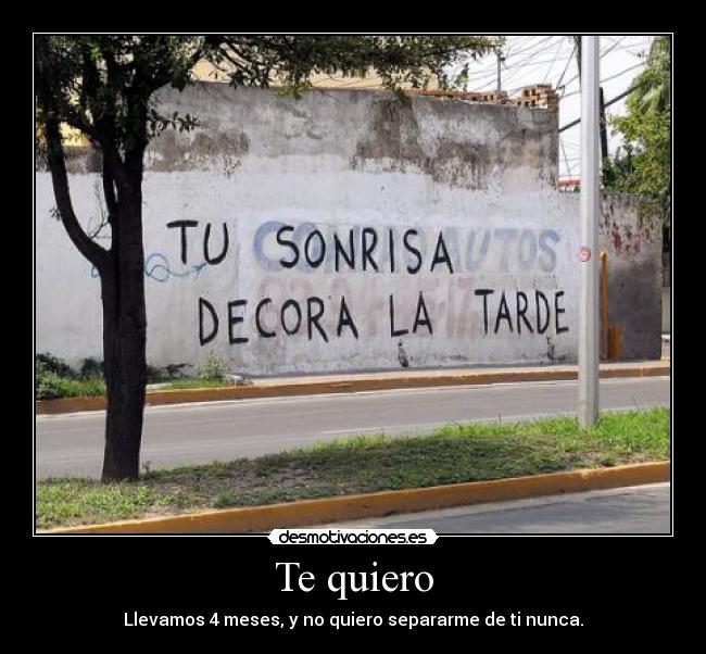 Te quiero - Llevamos 4 meses, y no quiero separarme de ti nunca.