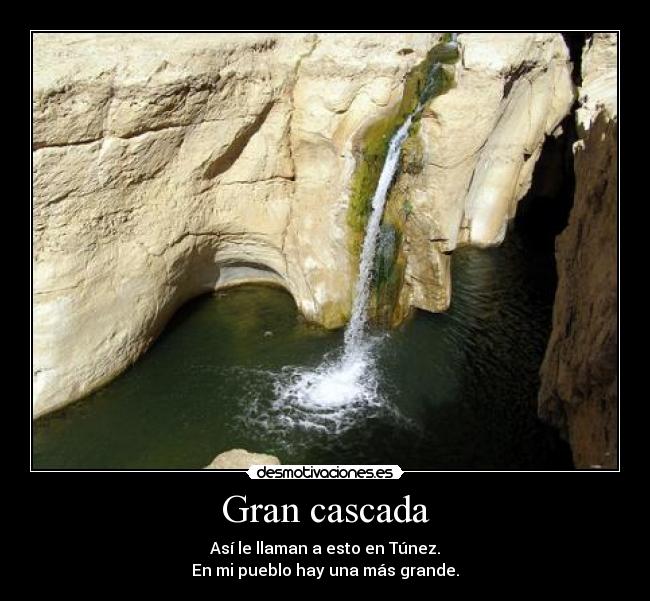 Gran cascada - Así le llaman a esto en Túnez.
En mi pueblo hay una más grande.