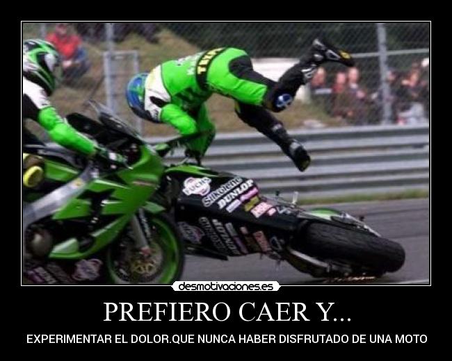 PREFIERO CAER Y... - EXPERIMENTAR EL DOLOR.QUE NUNCA HABER DISFRUTADO DE UNA MOTO