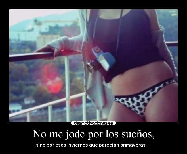 No me jode por los sueños, - sino por esos inviernos que parecían primaveras.    