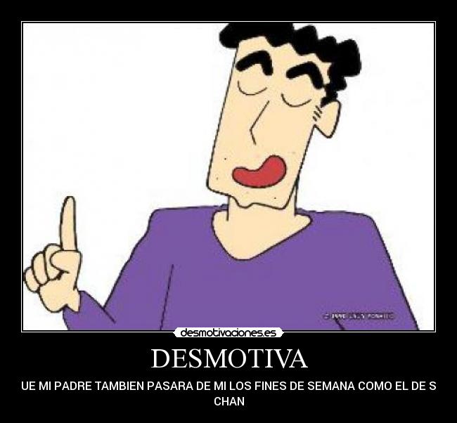 DESMOTIVA - QUE MI PADRE TAMBIEN PASARA DE MI LOS FINES DE SEMANA COMO EL DE SIN
CHAN