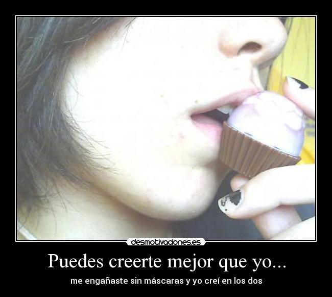 Puedes creerte mejor que yo... - me engañaste sin máscaras y yo creí en los dos