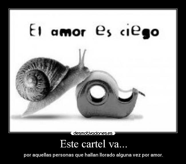 Este cartel va... - por aquellas personas que hallan llorado alguna vez por amor.