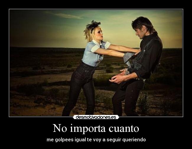 No importa cuanto - me golpees igual te voy a seguir queriendo