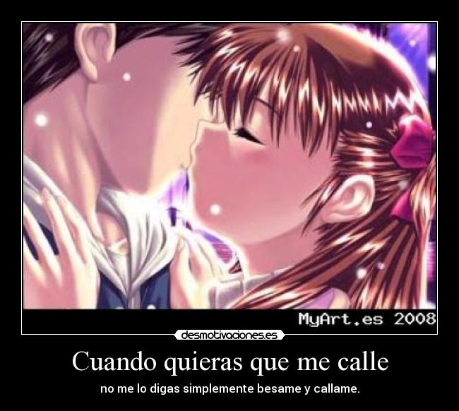 Cuando quieras que me calle - no me lo digas simplemente besame y callame.