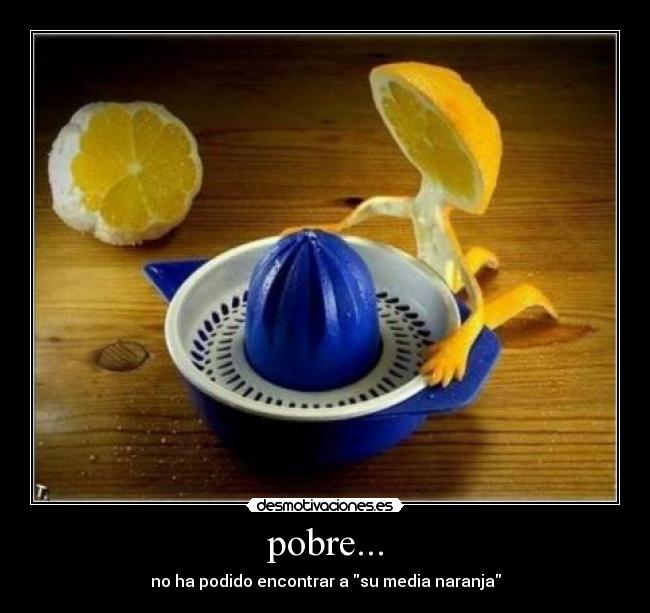 pobre... - no ha podido encontrar a su media naranja