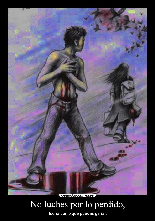 No luches por lo perdido, - lucha por lo que puedas ganar.