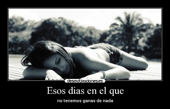 Esos dias en el que - no tenemos ganas de nada