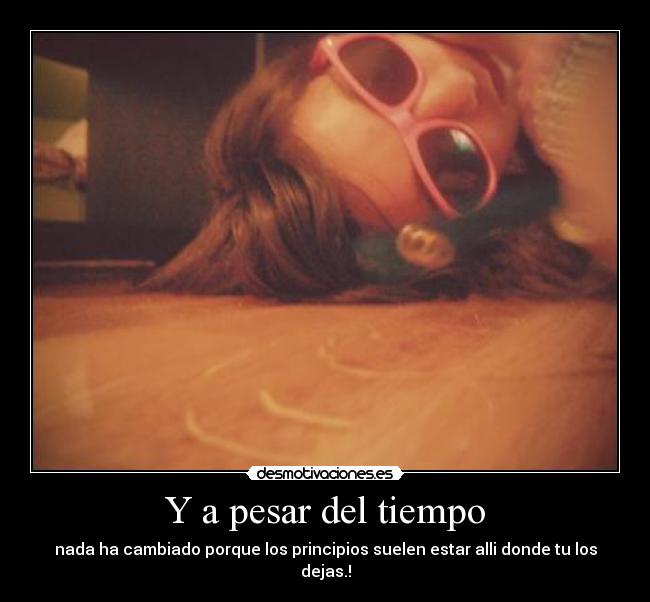 Y a pesar del tiempo - nada ha cambiado porque los principios suelen estar alli donde tu los dejas.!