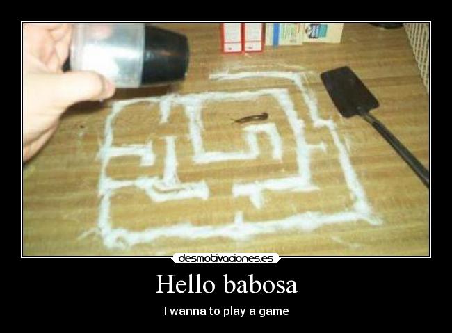 Hello babosa -