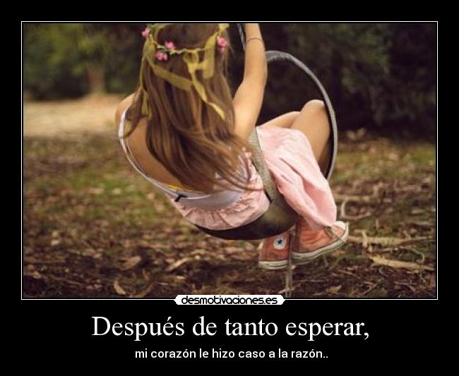 Después de tanto esperar, - mi corazón le hizo caso a la razón..