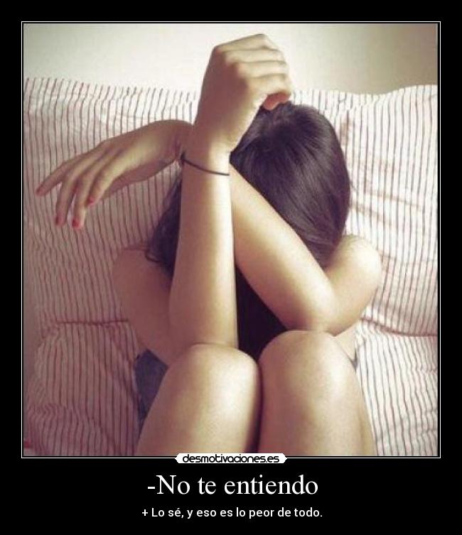 -No te entiendo - + Lo sé, y eso es lo peor de todo.