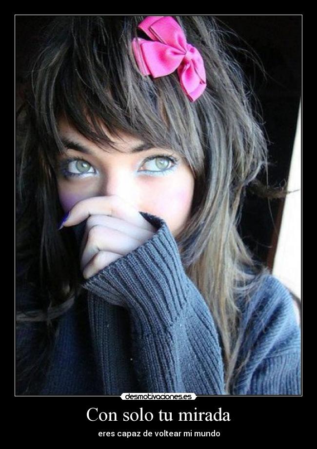 Con solo tu mirada - eres capaz de voltear mi mundo