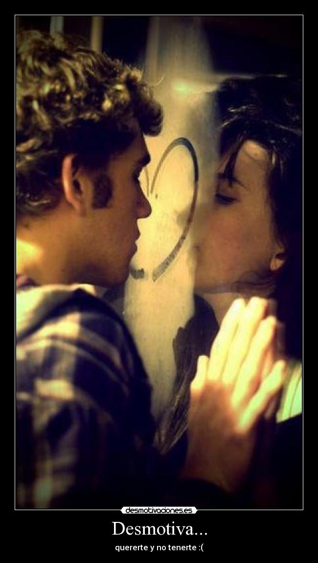 Desmotiva... - quererte y no tenerte :(