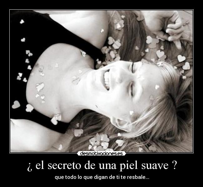 ¿ el secreto de una piel suave ? - que todo lo que digan de ti te resbale...