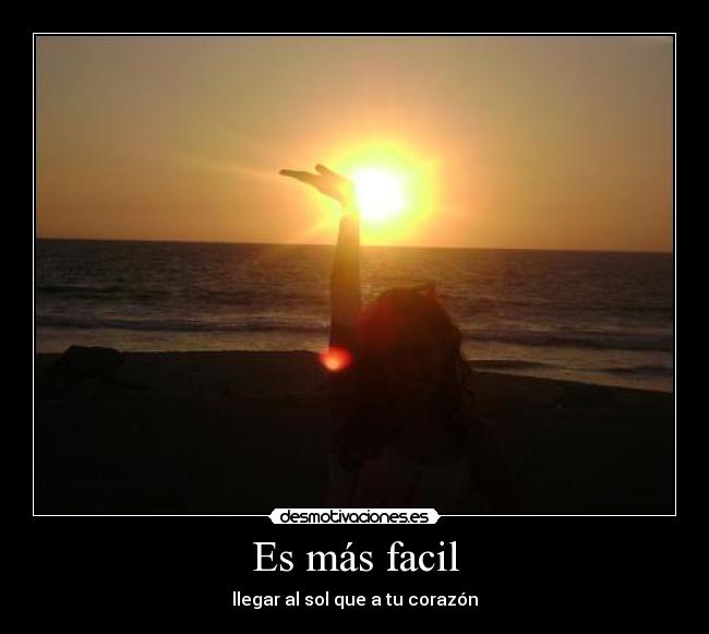 Es más facil - llegar al sol que a tu corazón