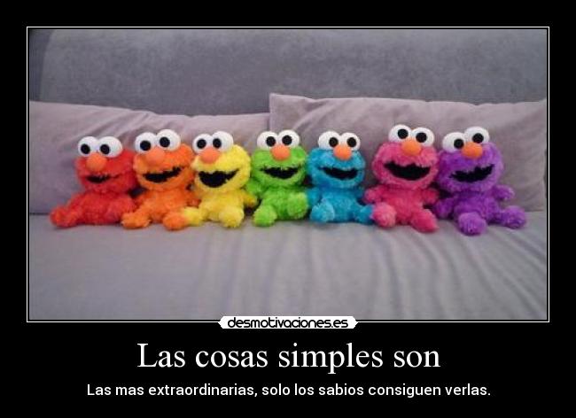Las cosas simples son - Las mas extraordinarias, solo los sabios consiguen verlas.