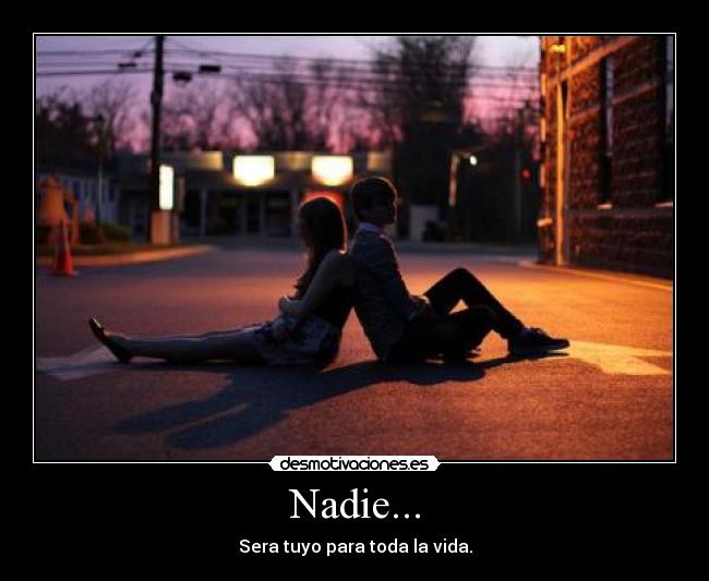 Nadie... - Sera tuyo para toda la vida.