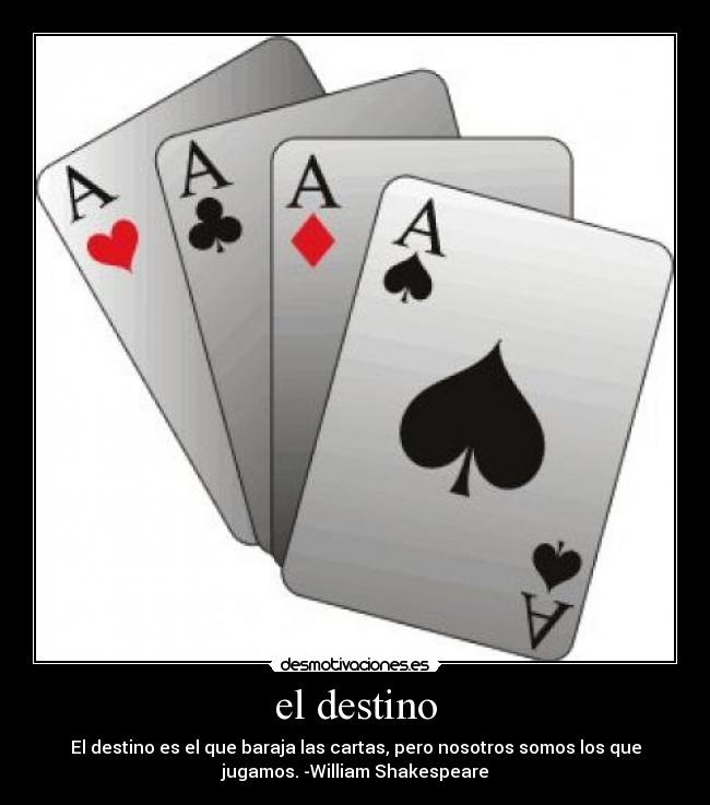 el destino - El destino es el que baraja las cartas, pero nosotros somos los que
jugamos. -William Shakespeare