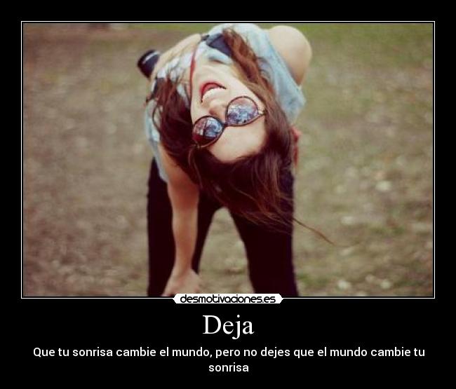 Deja - Que tu sonrisa cambie el mundo, pero no dejes que el mundo cambie tu sonrisa