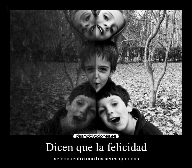 Dicen que la felicidad - se encuentra con tus seres queridos
