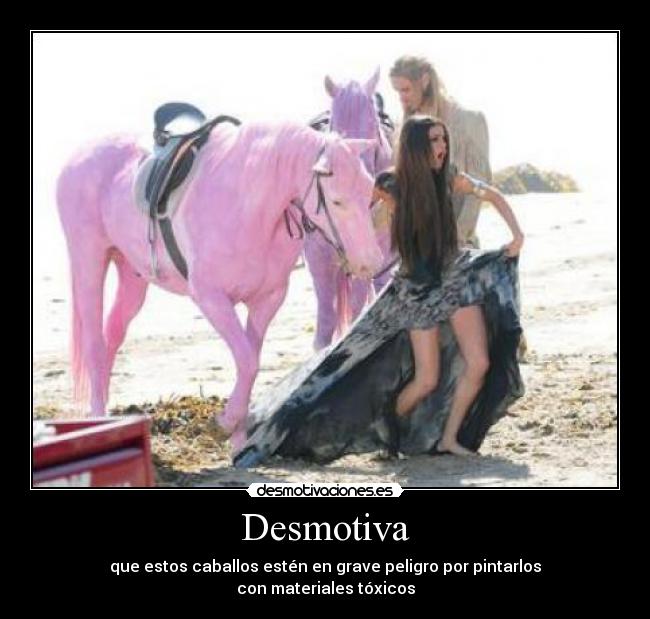 Desmotiva - que estos caballos estén en grave peligro por pintarlos
con materiales tóxicos