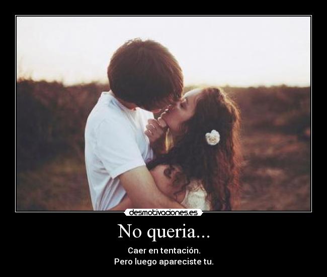 No queria... -