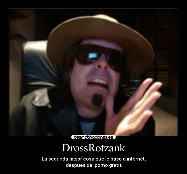 DrossRotzank - La segunda mejor cosa que le paso a internet,
despues del porno gratis