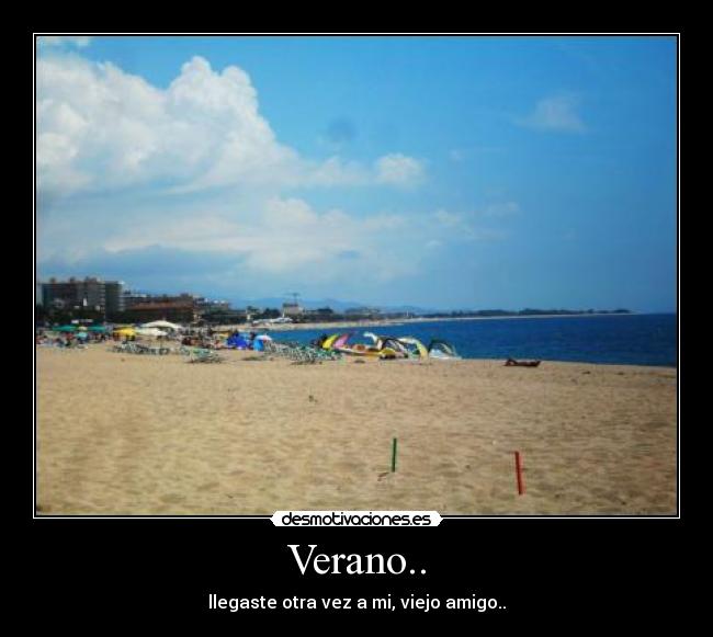 Verano.. - llegaste otra vez a mi, viejo amigo..