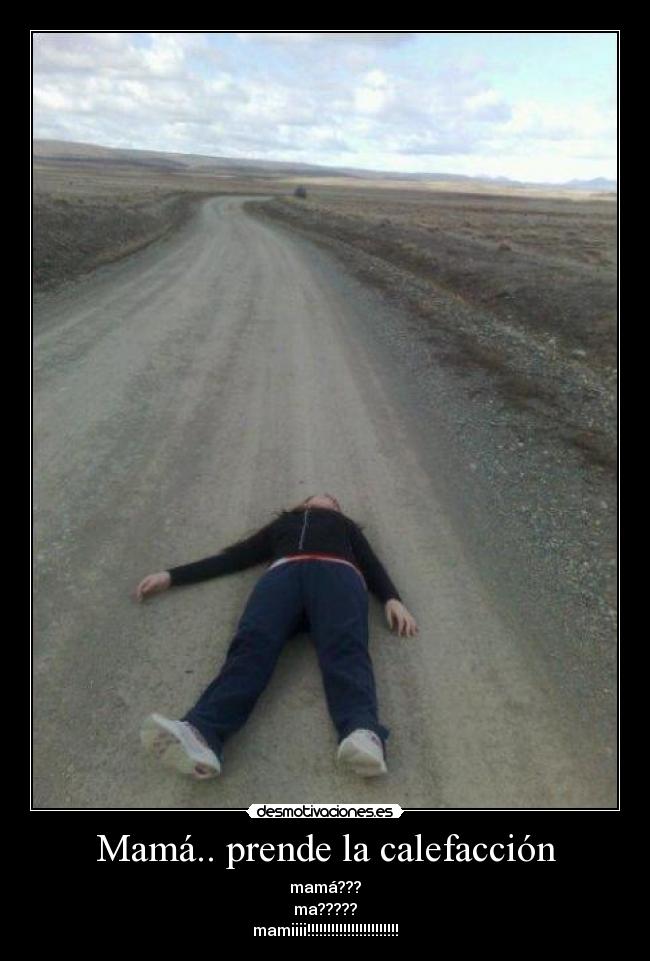 Mamá.. prende la calefacción - mamá???
ma?????
mamiiii!!!!!!!!!!!!!!!!!!!!!!!