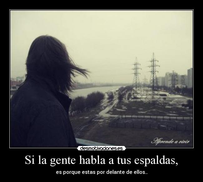 Si la gente habla a tus espaldas, - es porque estas por delante de ellos..