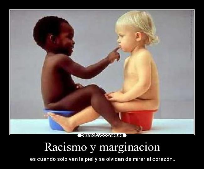 Racismo y marginacion - es cuando solo ven la piel y se olvidan de mirar al corazón..