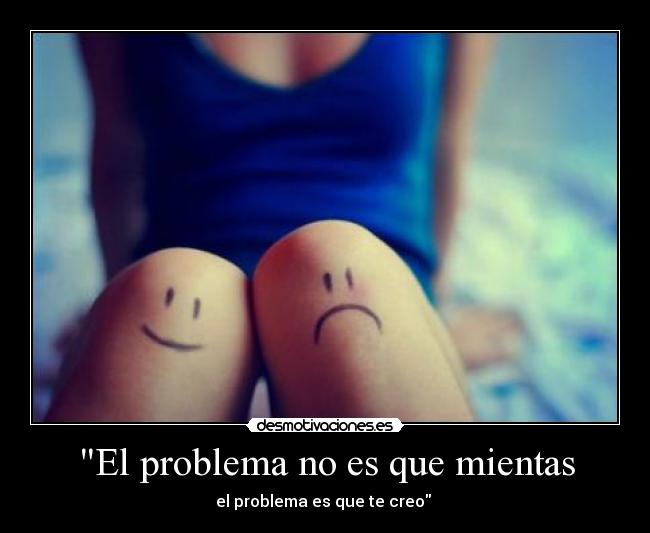 El problema no es que mientas - el problema es que te creo